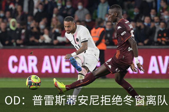 OD：普雷斯蒂安尼拒绝冬窗离队，本菲卡加速续约